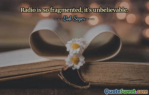 Radio is so fragmented, it's unbelievable.