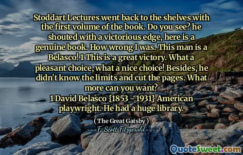 Stoddart Lectures went back to the shelves with the first volume of the book. Do you see? he shouted with a victorious edge, here is a genuine book. How wrong I was. This man is a Belasco! 1 This is a great victory. What a pleasant choice, what a nice choice! Besides, he didn't know the limits and cut the pages. What more can you want?
1 David Belasco {1853 - 1931} American playwright. He had a huge library.