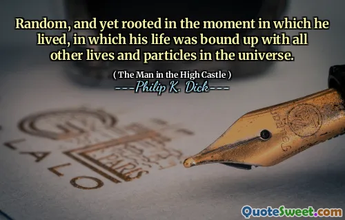 Slumpmässig och ändå förankrad i det ögonblick då han bodde, där hans liv var bunden till alla andra liv och partiklar i universum.