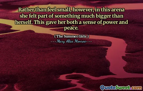 Rather than feel small, however, in this arena she felt part of something much bigger than herself. This gave her both a sense of power and peace.