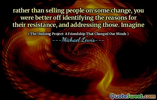 Em vez de vender pessoas em algumas mudanças, é melhor você identificar os motivos de sua resistência e abordá -los. Imaginar