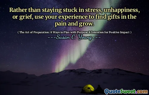 Rather than staying stuck in stress, unhappiness, or grief, use your experience to find gifts in the pain and grow.