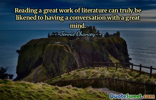 Reading a great work of literature can truly be likened to having a conversation with a great mind.