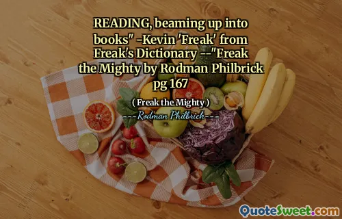 READING, beaming up into books" -Kevin 'Freak' from Freak's Dictionary --"Freak the Mighty by Rodman Philbrick pg 167
