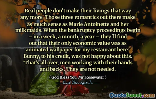 الأشخاص الحقيقيون لا يصنعون رييهم بهذه الطريقة بعد الآن. هؤلاء الرومانسيون الثلاثة هناك منطقية مثل ماري أنطوانيت وميمياتها. عندما تبدأ إجراءات الإفلاس - في غضون أسبوع ، شهر ، لمدة عام - سوف يكتشفون أن قيمتها الاقتصادية الوحيدة كانت خلفية متحركة لمطعمي هنا. باني ، حسب تقديره ، لم يكن سعيدًا بهذا. "لقد انتهى الأمر ، رجال يعملون بأيديهم وظهرهم. ليست ضرورية.