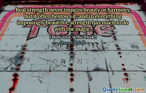 Verklig styrka försämrar aldrig skönhet eller harmoni, men det ger ofta det; Och i allt som är imponerande vackert har styrka mycket att göra med magin.