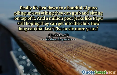 Opravdu je to jen na hrst lidí, kteří hromadí vše, co mohou chytit a sedět na vrcholu. A milion chudých trhnutí, jako je Papu, stále doufá, že se mohou dostat do klubu. Jak dlouho to může trvat? Pět nebo šest let?