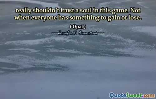 really shouldn't trust a soul in this game. Not when everyone has something to gain or lose.