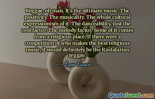 Reggae, oh man. It's the ultimate music. The positivity. The musicality. The whole cultural expressionism of it. The danceability. Just the cool factor. The melody factor. Some of it comes from a religious place. If there were a competition of who makes the best religious music, it would definitely be the Rastafarian reggae.