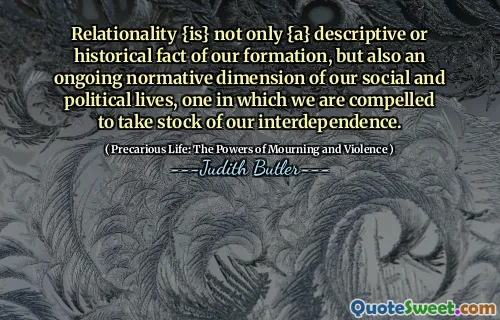 Relationality {is} not only {a} descriptive or historical fact of our formation, but also an ongoing normative dimension of our social and political lives, one in which we are compelled to take stock of our interdependence.