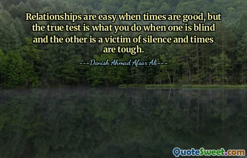 Relationships are easy when times are good, but the true test is what you do when one is blind and the other is a victim of silence and times are tough.