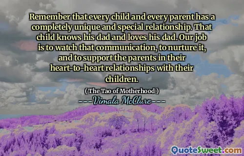 Remember that every child and every parent has a completely unique and special relationship. That child knows his dad and loves his dad. Our job is to watch that communication, to nurture it, and to support the parents in their heart-to-heart relationships with their children.
