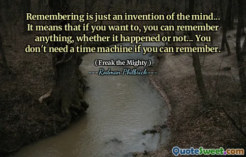 Remembering is just an invention of the mind... It means that if you want to, you can remember anything, whether it happened or not... You don't need a time machine if you can remember.