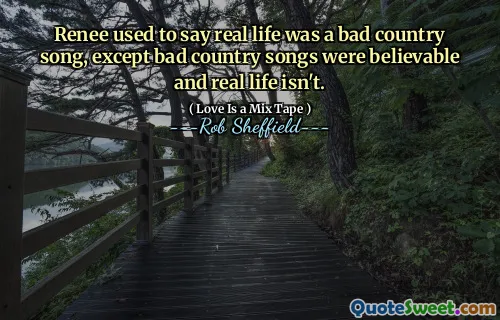 Renee used to say real life was a bad country song, except bad country songs were believable and real life isn't.
