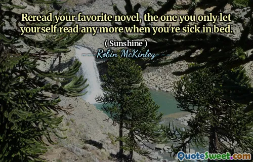 Reread your favorite novel, the one you only let yourself read any more when you're sick in bed.