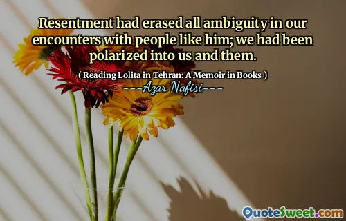 Resentment had erased all ambiguity in our encounters with people like him; we had been polarized into us and them.