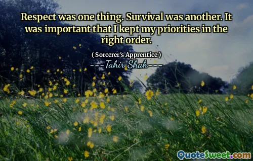 Respect was one thing. Survival was another. It was important that I kept my priorities in the right order.