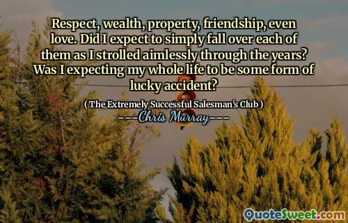尊重，财富，财产，友谊，甚至爱。多年来，当我漫无目的地漫步时，我是否希望只陷入其中？我是否期望我的一生是一种幸运事故的形式？