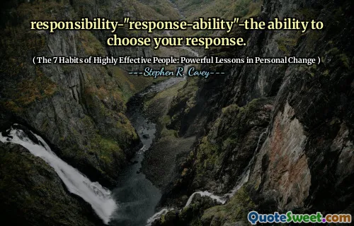 responsibility-"response-ability"-the ability to choose your response.