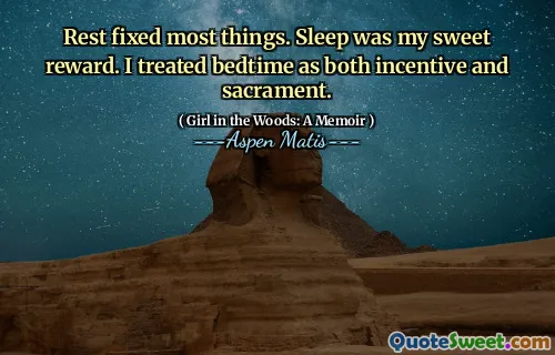 Rest fixed most things. Sleep was my sweet reward. I treated bedtime as both incentive and sacrament.