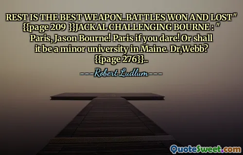 休息是最好的武器..胜利和失败的战斗” {{第 209 页 }}JACKAL 挑战 BOURNE ：“巴黎，Jason Bourne！巴黎，只要你敢！或者是缅因州的一所小型大学。韦伯博士？ {{第276页}}..