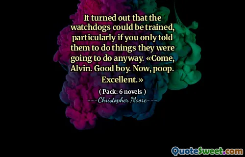 It turned out that the watchdogs could be trained, particularly if you only told them to do things they were going to do anyway. «Come, Alvin. Good boy. Now, poop. Excellent.»