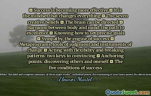 ✓ Success is becoming more effective ✓ It is the mindset that changes everything ✓ The seven creative beliefs ✓ The brain can be directed ✓ Harmony between body and mind: the path to excellence ✓ Knowing how to set precise goals ✓ Sympathy, the engine of success ✓ Metaprograms, tools of judgment and instruments of change ✓ Acting with flexibility and breaking patterns: two keys to convincing ✓ Anchoring points: discovering others and oneself ✓ The five conditions of success