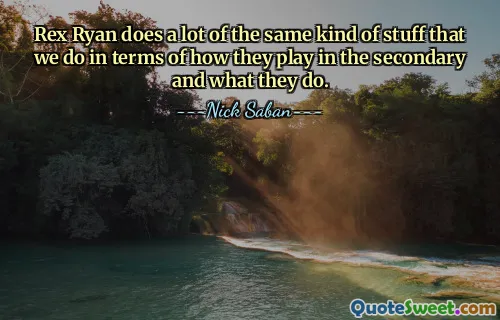 Rex Ryan does a lot of the same kind of stuff that we do in terms of how they play in the secondary and what they do.