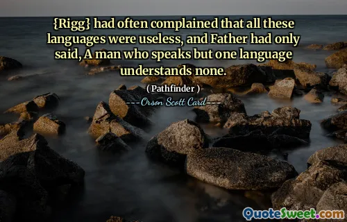{Rigg} hade ofta klagat över att alla dessa språk var värdelösa, och far hade bara sagt: En man som bara talar ett språk förstår inget.
