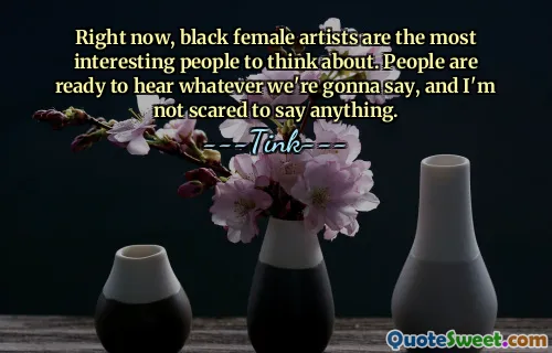 Im Moment sind schwarze Künstlerinnen die interessantesten Menschen, an die man denken kann. Die Leute sind bereit, alles zu hören, was wir sagen werden, und ich habe keine Angst, etwas zu sagen.