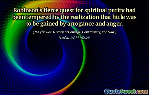 Robinson's fierce quest for spiritual purity had been tempered by the realization that little was to be gained by arrogance and anger.