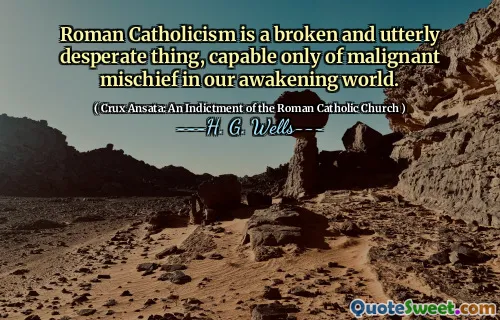 Roman Catholicism is a broken and utterly desperate thing, capable only of malignant mischief in our awakening world.