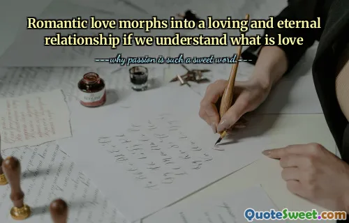 Romantic love morphs into a loving and eternal relationship if we understand what is love