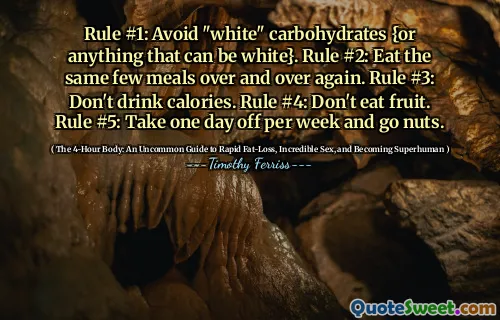 Rule #1: Avoid "white" carbohydrates {or anything that can be white}. Rule #2: Eat the same few meals over and over again. Rule #3: Don't drink calories. Rule #4: Don't eat fruit. Rule #5: Take one day off per week and go nuts.