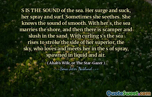 S är ljudet från havet. Hennes våg och sug, hennes spray och surf. Ibland ser hon. Hon känner till ljudet av smidigt. Med henne gifter sig havet på stranden, och sedan finns det scamper och slush i sanden. Med Curling S: er stiger havet för att stryka på sidan av hennes överordnade, himlen, som älskar och möter henne i sprayen, spawned i vätska och luft.