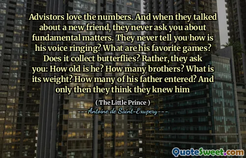 Advistors love the numbers. And when they talked about a new friend, they never ask you about fundamental matters. They never tell you how is his voice ringing? What are his favorite games? Does it collect butterflies? Rather, they ask you: How old is he? How many brothers? What is its weight? How many of his father entered? And only then they think they knew him