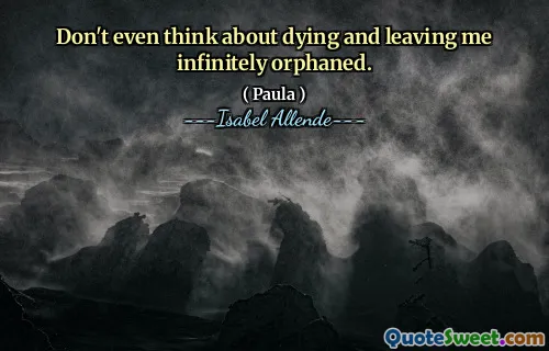 Don't even think about dying and leaving me infinitely orphaned.