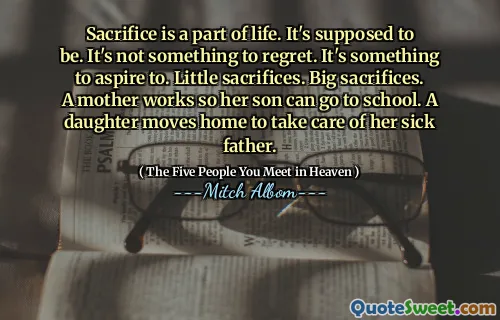 Oběť je součástí života. Má to být. Není to něco, co je třeba litovat. Je to něco, na co usilovat. Malé oběti. Velké oběti. Matka pracuje, aby její syn může chodit do školy. Dcera se pohybuje domů, aby se postarala o svého nemocného otce.