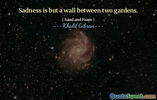 Sadness is but a wall between two gardens.