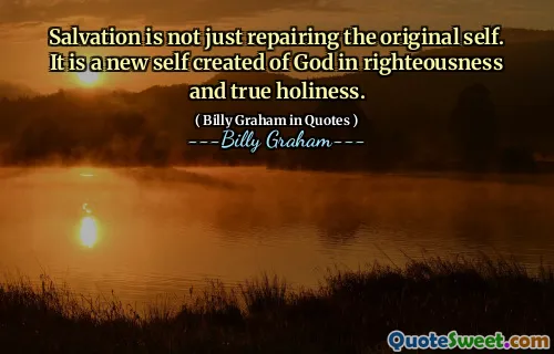 Salvation is not just repairing the original self. It is a new self created of God in righteousness and true holiness.