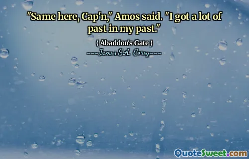 "Same here, Cap'n," Amos said. "I got a lot of past in my past."