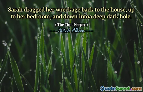 Sarah dragged her wreckage back to the house, up to her bedroom, and down intoa deep dark hole.