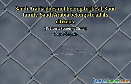 Saudi Arabia does not belong to the al-Saud family. Saudi Arabia belongs to all its citizens.
