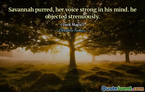 Savannah purred, her voice strong in his mind. he objected strenuously.