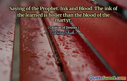 Saying of the Prophet. Ink and Blood: The ink of the learned is holier than the blood of the martyr.