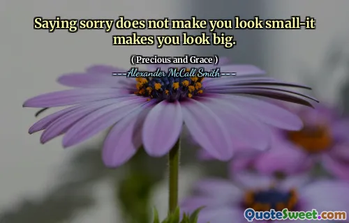 Saying sorry does not make you look small-it makes you look big.