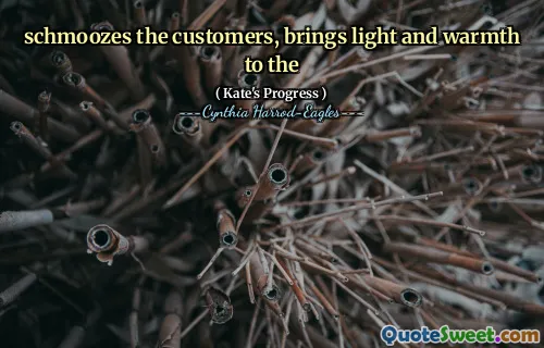 schmoozes the customers, brings light and warmth to the