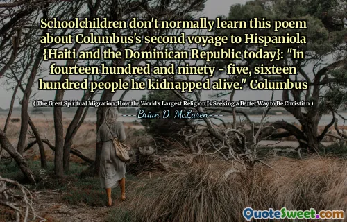 Schoolchildren don't normally learn this poem about Columbus's second voyage to Hispaniola {Haiti and the Dominican Republic today}: "In fourteen hundred and ninety - five, sixteen hundred people he kidnapped alive." Columbus