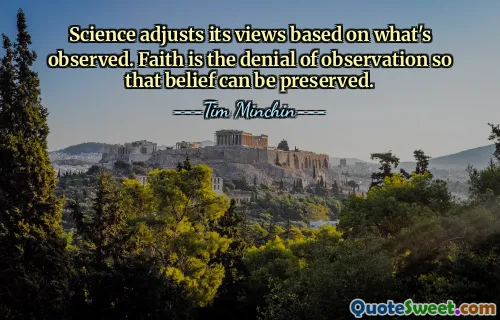 Science adjusts its views based on what's observed. Faith is the denial of observation so that belief can be preserved.