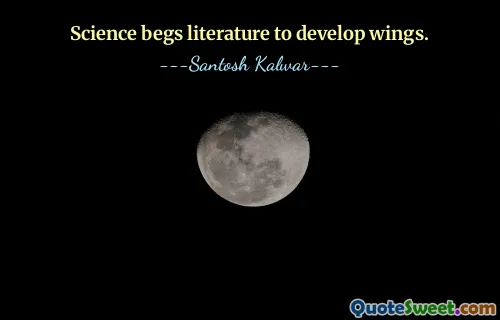 Science begs literature to develop wings.